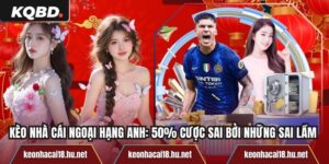 Kèo Nhà Cái Ngoại Hạng Anh: 50% Cược Sai Bởi Những Sai Lầm