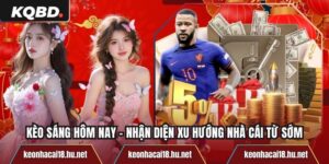 Kèo Sáng Hôm Nay - Nhận Diện Xu Hướng Nhà Cái Từ Sớm