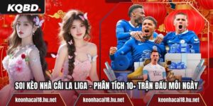 Soi Kèo Nhà Cái La Liga – Phân Tích 10+ Trận Đấu Mỗi Ngày